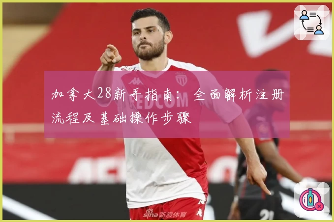 加拿大28新手指南：全面解析注册流程及基础操作步骤