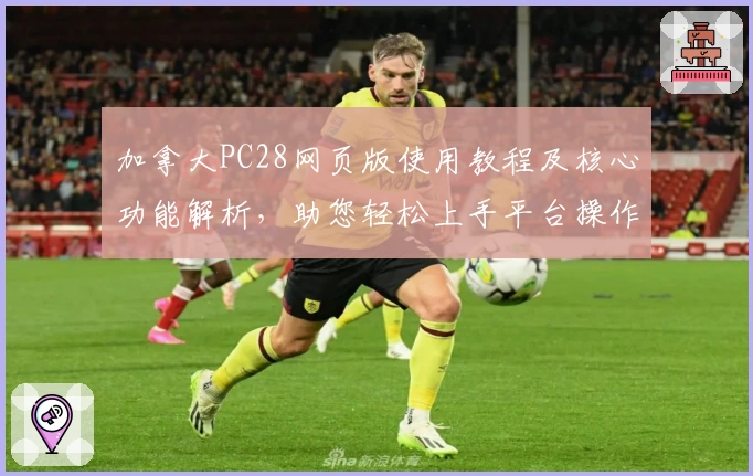 加拿大PC28网页版使用教程及核心功能解析,助您轻松上手平台操作体验