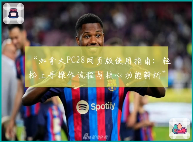 “加拿大PC28网页版使用指南：轻松上手操作流程与核心功能解析”