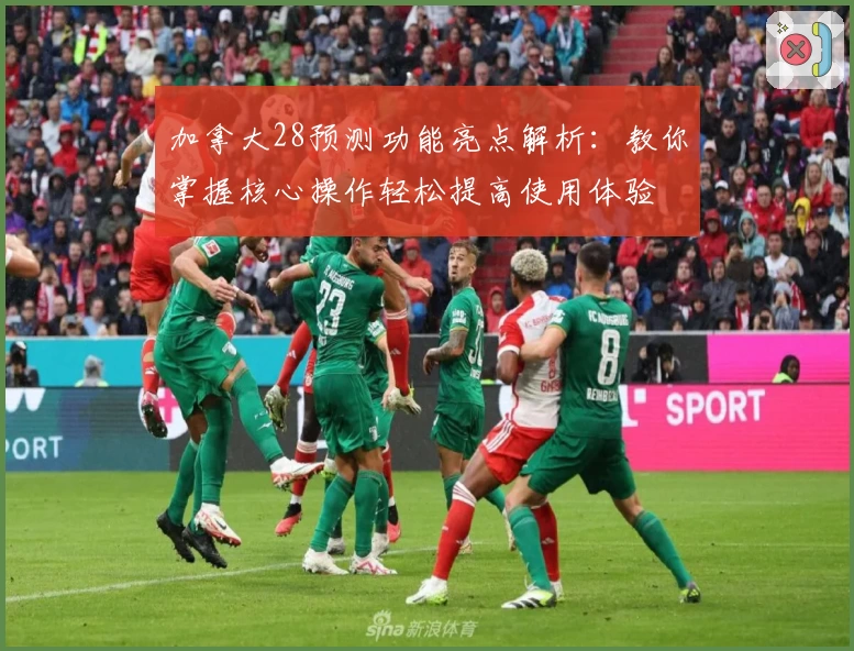 加拿大28预测功能亮点解析:教你掌握核心操作轻松提高使用体验