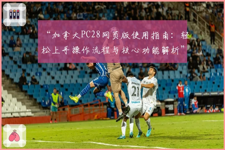 “加拿大PC28网页版使用指南：轻松上手操作流程与核心功能解析”