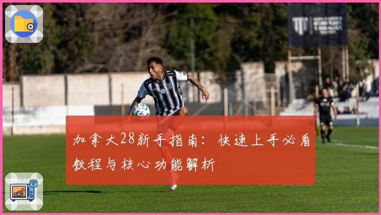 加拿大28新手指南：快速上手必看教程与核心功能解析