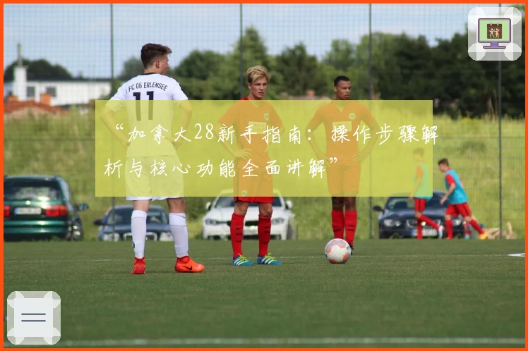 “加拿大28新手指南：操作步骤解析与核心功能全面讲解”