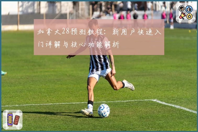 加拿大28预测教程：新用户快速入门详解与核心功能解析