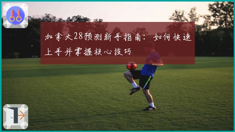 加拿大28预测新手指南:如何快速上手并掌握核心技巧