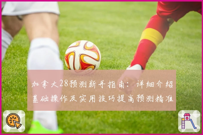 加拿大28预测新手指南：详细介绍基础操作及实用技巧提高预测精准度