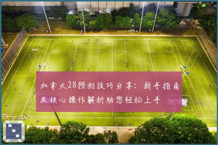 加拿大28预测技巧分享：新手指南及核心操作解析助您轻松上手