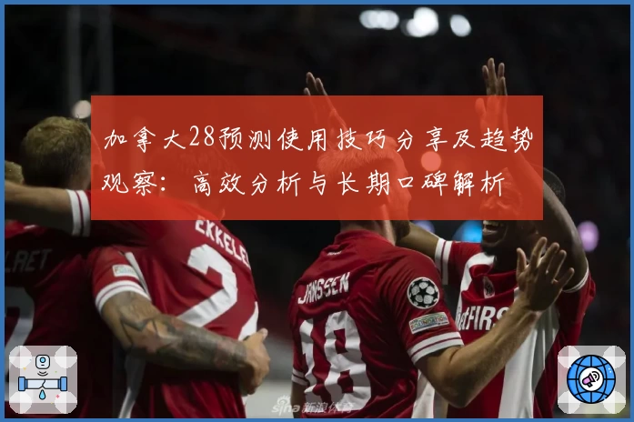 加拿大28预测使用技巧分享及趋势观察:高效分析与长期口碑解析