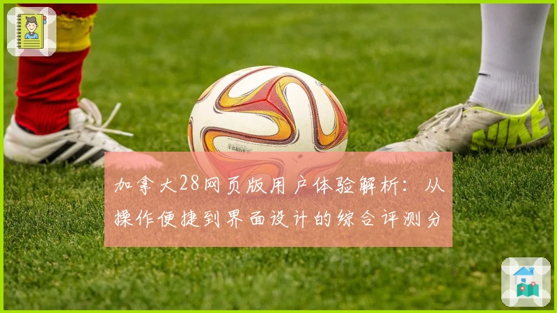 加拿大28网页版用户体验解析：从操作便捷到界面设计的综合评测分析